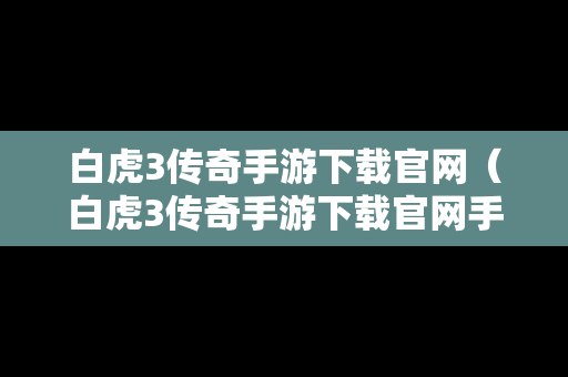 白虎3传奇手游下载官网（白虎3传奇手游下载官网手机版）