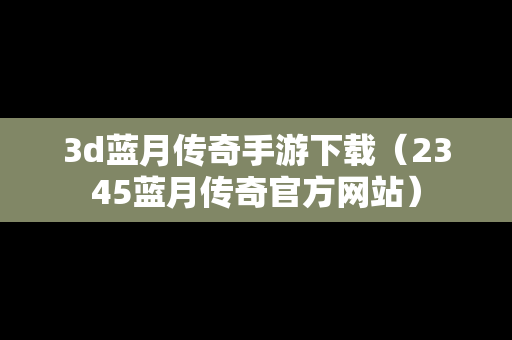 3d蓝月传奇手游下载（2345蓝月传奇官方网站）