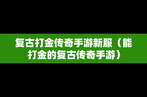复古打金传奇手游新服（能打金的复古传奇手游）