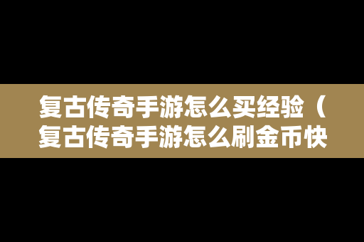 复古传奇手游怎么买经验（复古传奇手游怎么刷金币快）