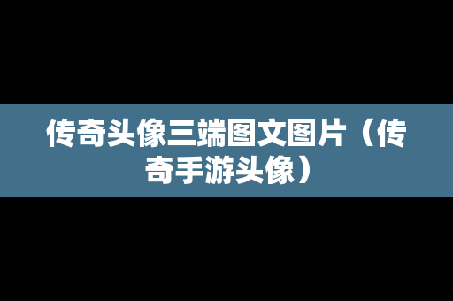 传奇头像三端图文图片（传奇手游头像）