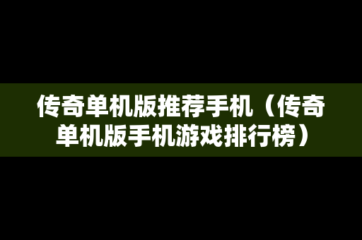 传奇单机版推荐手机（传奇单机版手机游戏排行榜）