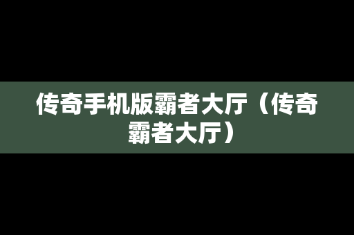 传奇手机版霸者大厅（传奇 霸者大厅）