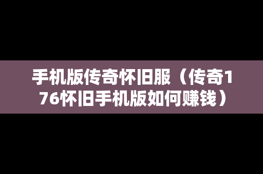 手机版传奇怀旧服（传奇176怀旧手机版如何赚钱）