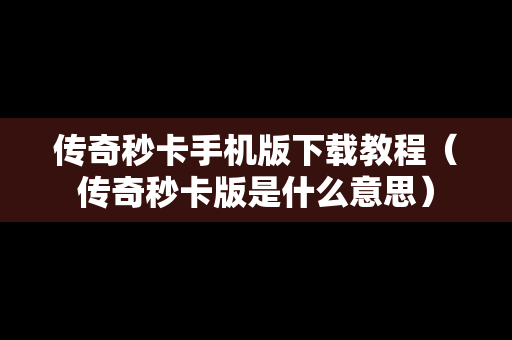 传奇秒卡手机版下载教程（传奇秒卡版是什么意思）