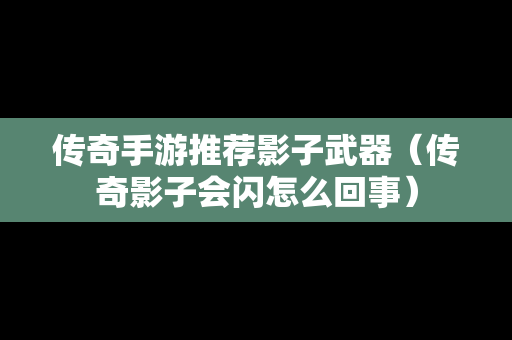 传奇手游推荐影子武器（传奇影子会闪怎么回事）