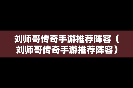 刘师哥传奇手游推荐阵容（刘师哥传奇手游推荐阵容）