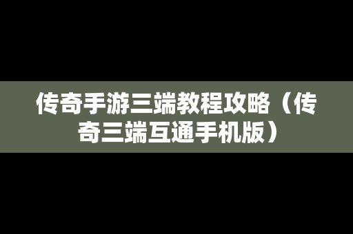 传奇手游三端教程攻略（传奇三端互通手机版）