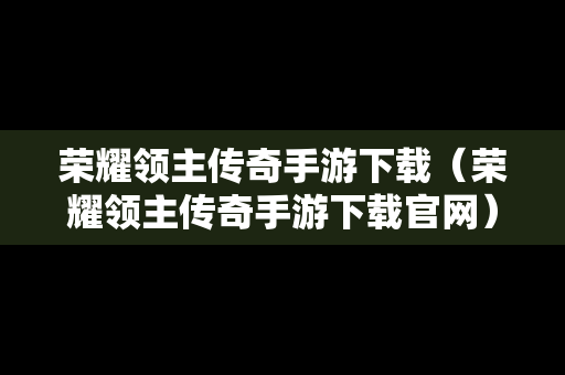 荣耀领主传奇手游下载（荣耀领主传奇手游下载官网）