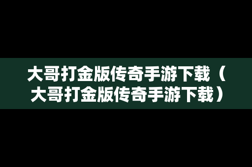 大哥打金版传奇手游下载（大哥打金版传奇手游下载）