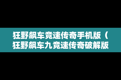 狂野飙车竞速传奇手机版（狂野飙车九竞速传奇破解版下载）