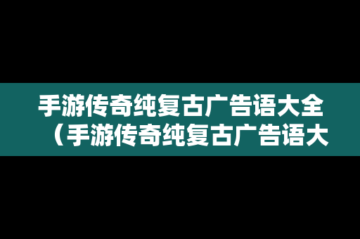 手游传奇纯复古广告语大全（手游传奇纯复古广告语大全图片）
