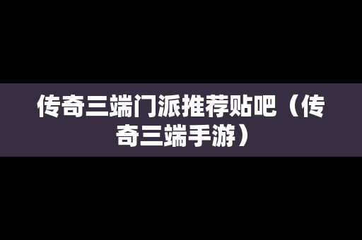 传奇三端门派推荐贴吧（传奇三端手游）