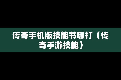 传奇手机版技能书哪打（传奇手游技能）