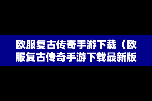 欧服复古传奇手游下载（欧服复古传奇手游下载最新版）