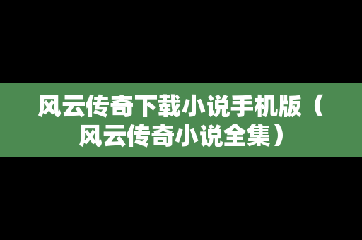 风云传奇下载小说手机版（风云传奇小说全集）
