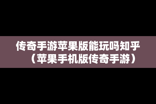 传奇手游苹果版能玩吗知乎（苹果手机版传奇手游）
