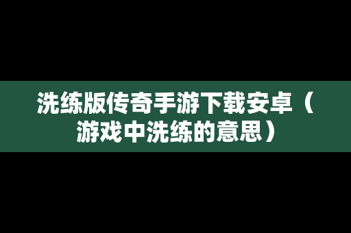 洗练版传奇手游下载安卓（游戏中洗练的意思）