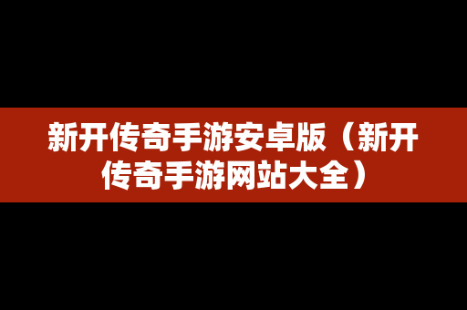新开传奇手游安卓版（新开传奇手游网站大全）