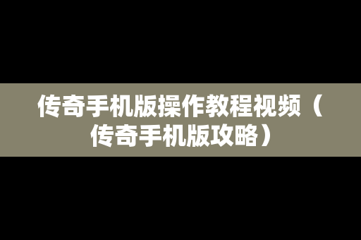 传奇手机版操作教程视频（传奇手机版攻略）