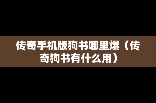 传奇手机版狗书哪里爆（传奇狗书有什么用）