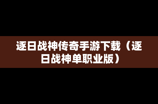 逐日战神传奇手游下载（逐日战神单职业版）