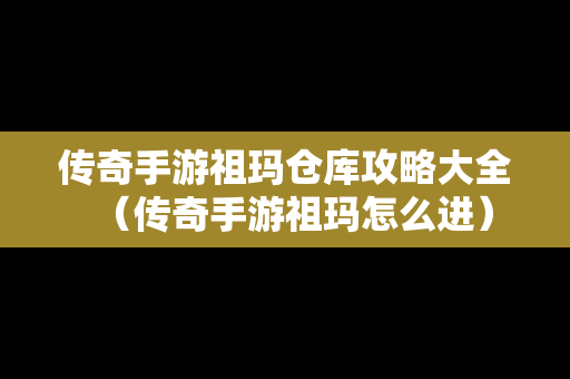 传奇手游祖玛仓库攻略大全（传奇手游祖玛怎么进）