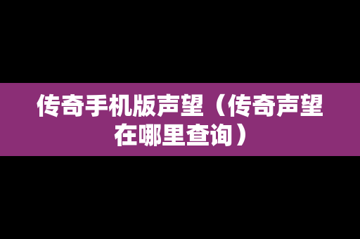 传奇手机版声望（传奇声望在哪里查询）