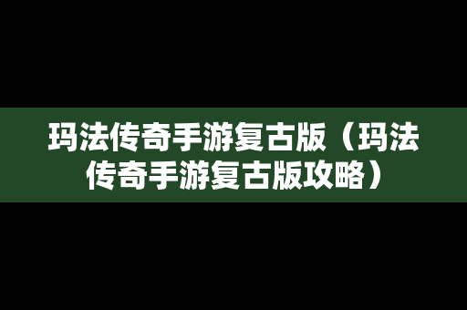 玛法传奇手游复古版（玛法传奇手游复古版攻略）