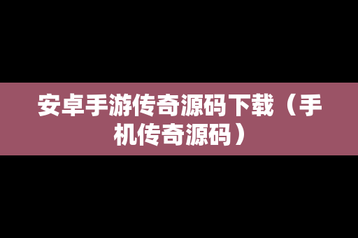 安卓手游传奇源码下载（手机传奇源码）