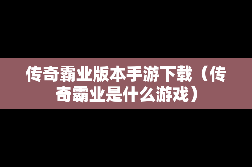 传奇霸业版本手游下载（传奇霸业是什么游戏）