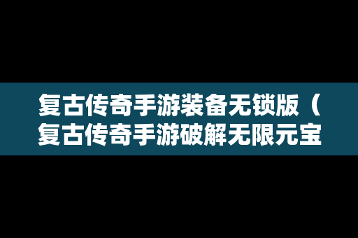 复古传奇手游装备无锁版（复古传奇手游破解无限元宝）