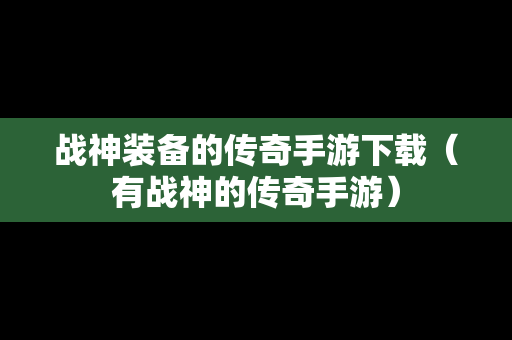 战神装备的传奇手游下载（有战神的传奇手游）