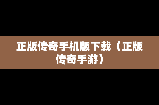 正版传奇手机版下载（正版传奇手游）