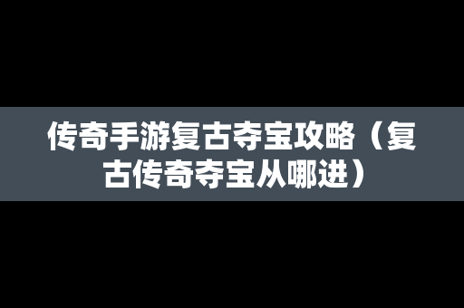 传奇手游复古夺宝攻略（复古传奇夺宝从哪进）