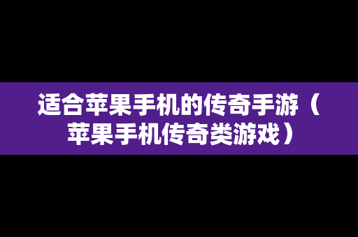 适合苹果手机的传奇手游（苹果手机传奇类游戏）