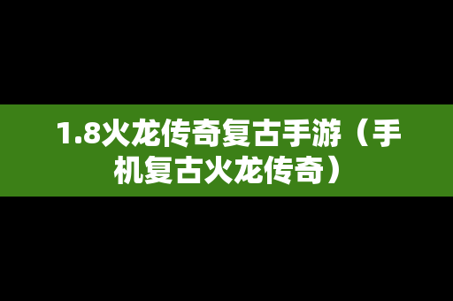 1.8火龙传奇复古手游（手机复古火龙传奇）