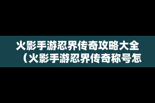 火影手游忍界传奇攻略大全（火影手游忍界传奇称号怎么获得）