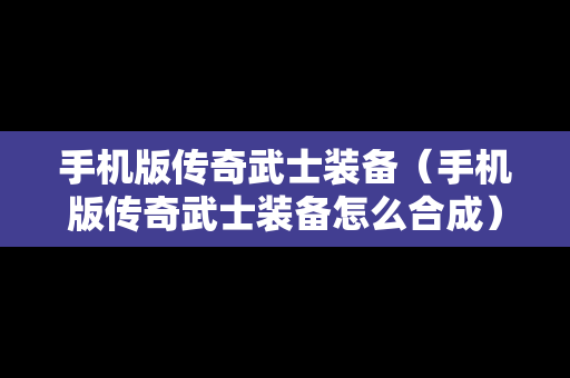 手机版传奇武士装备（手机版传奇武士装备怎么合成）