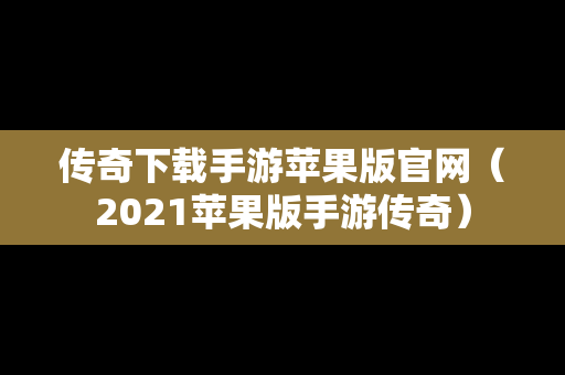 传奇下载手游苹果版官网（2021苹果版手游传奇）