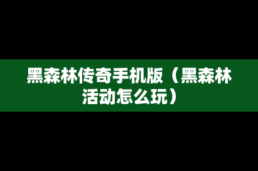 黑森林传奇手机版（黑森林活动怎么玩）