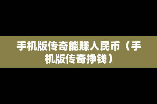 手机版传奇能赚人民币（手机版传奇挣钱）