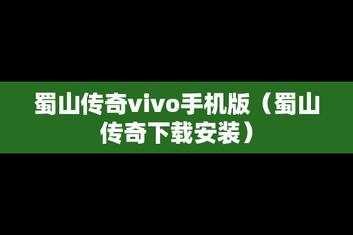 蜀山传奇vivo手机版（蜀山传奇下载安装）
