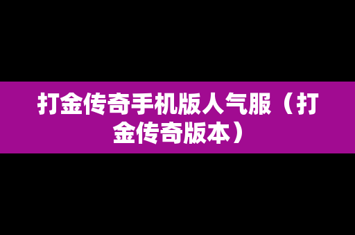 打金传奇手机版人气服（打金传奇版本）