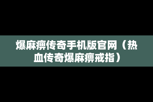 爆麻痹传奇手机版官网（热血传奇爆麻痹戒指）
