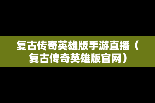 复古传奇英雄版手游直播（复古传奇英雄版官网）