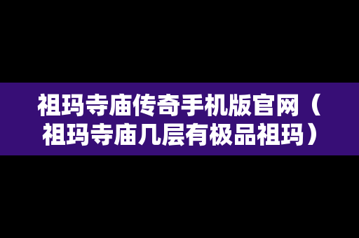 祖玛寺庙传奇手机版官网（祖玛寺庙几层有极品祖玛）