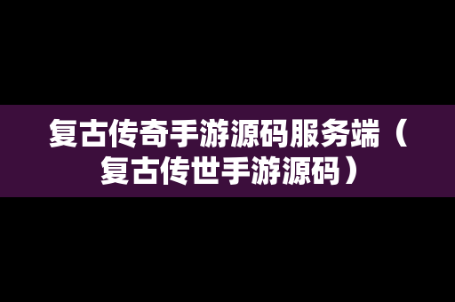 复古传奇手游源码服务端（复古传世手游源码）