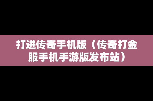 打进传奇手机版（传奇打金服手机手游版发布站）
