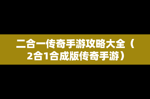 二合一传奇手游攻略大全（2合1合成版传奇手游）